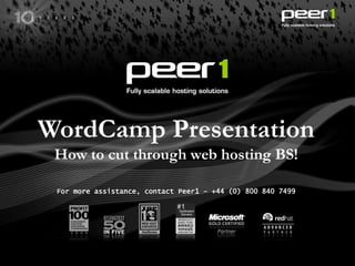 WordCamp Presentation How to cut through web hosting BS! For more assistance, contact Peer1 – +44 (0) 800 840 7499 