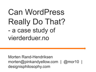 Can WordPress
Really Do That?
- a case study of
vierderduer.no

Morten Rand-Hendriksen
morten@pinkandyellow.com | @mor10 |
designisphilosophy.com
 