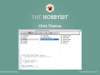 THE HOBBYIST
Keeping the upgrade path clear 
and your tweaks all in one place.
Child Themes
@thewebprincess#wordcampwelly
 