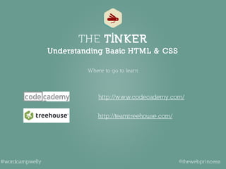 Where to go to learn
Understanding Basic HTML & CSS
THE TINKER
http://www.codecademy.com/
http://teamtreehouse.com/
@thewebprincess#wordcampwelly
 