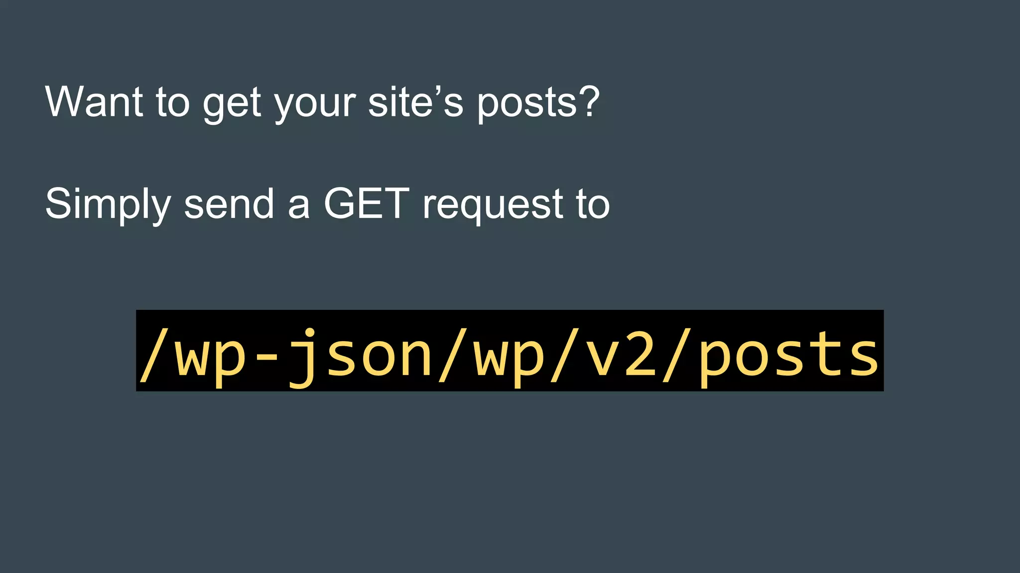 Want to get your site’s posts?
Simply send a GET request to
/wp-json/wp/v2/posts
 