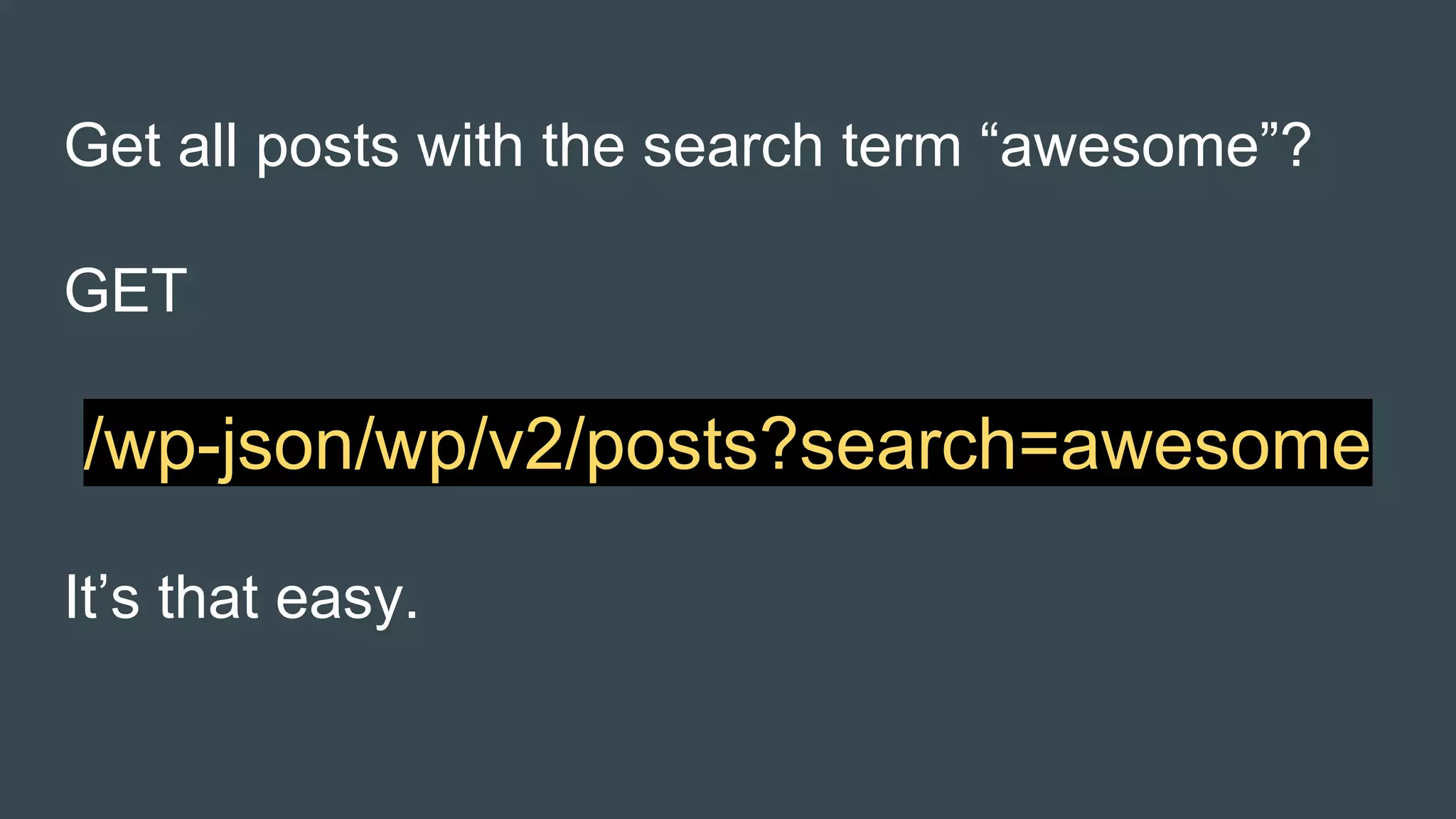 Get all posts with the search term “awesome”?
GET
/wp-json/wp/v2/posts?search=awesome
It’s that easy.
 