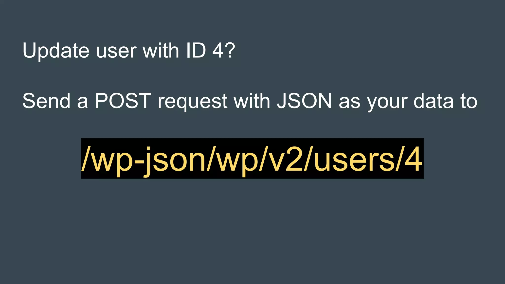 Update user with ID 4?
Send a POST request with JSON as your data to
/wp-json/wp/v2/users/4
 
