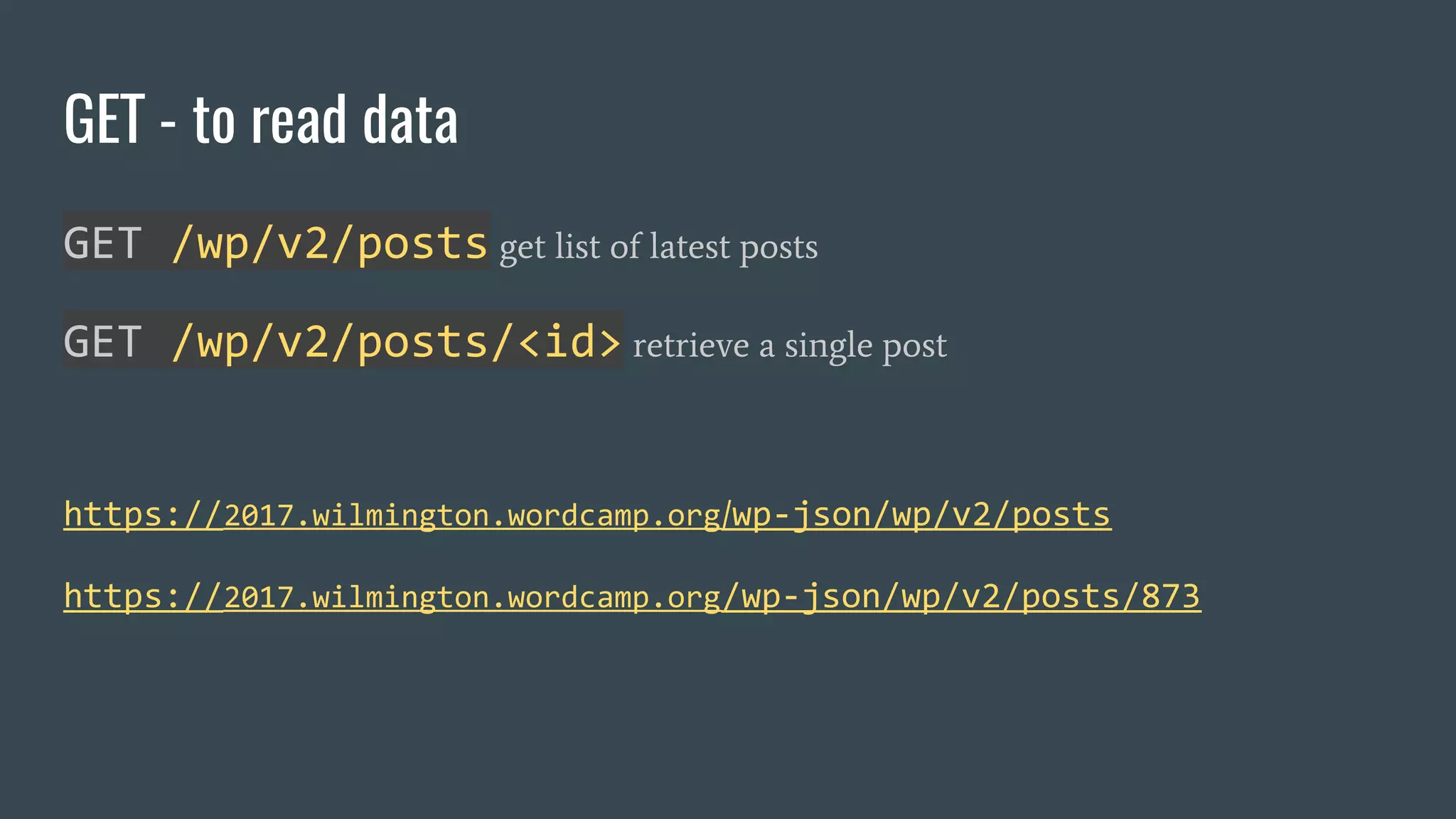 GET /wp/v2/posts get list of latest posts
GET /wp/v2/posts/<id> retrieve a single post
https://2017.wilmington.wordcamp.org/wp-json/wp/v2/posts
https://2017.wilmington.wordcamp.org/wp-json/wp/v2/posts/873
GET - to read data
 