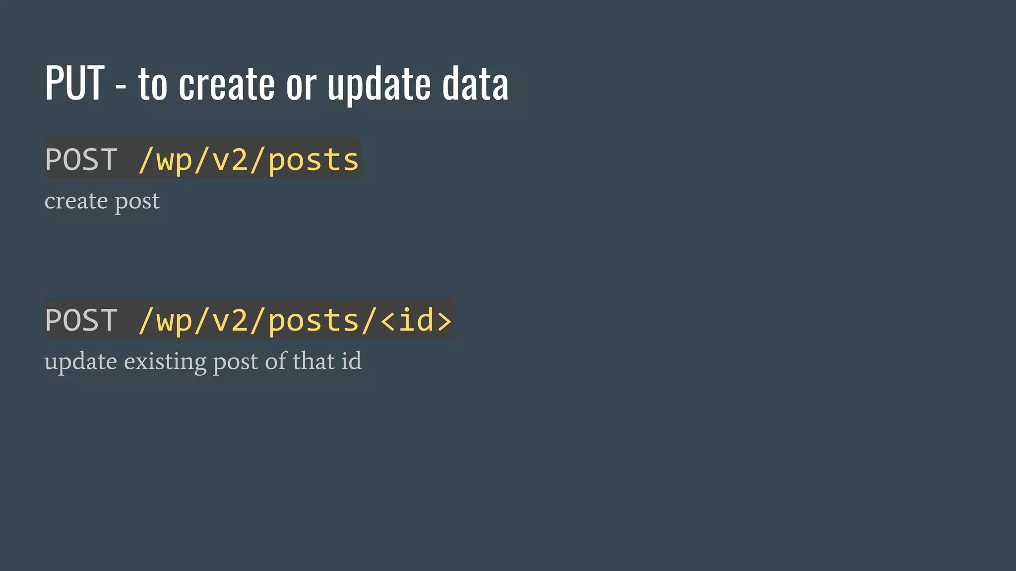 PUT - to create or update data
POST /wp/v2/posts
create post
POST /wp/v2/posts/<id>
update existing post of that id
 