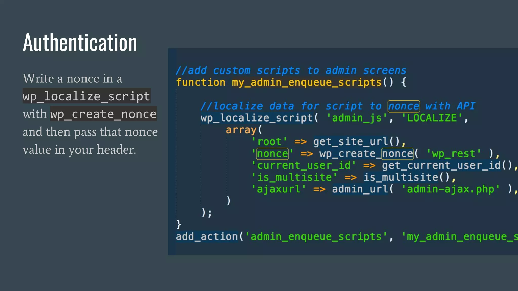 Authentication
Write a nonce in a
wp_localize_script
with wp_create_nonce
and then pass that nonce
value in your header.
 