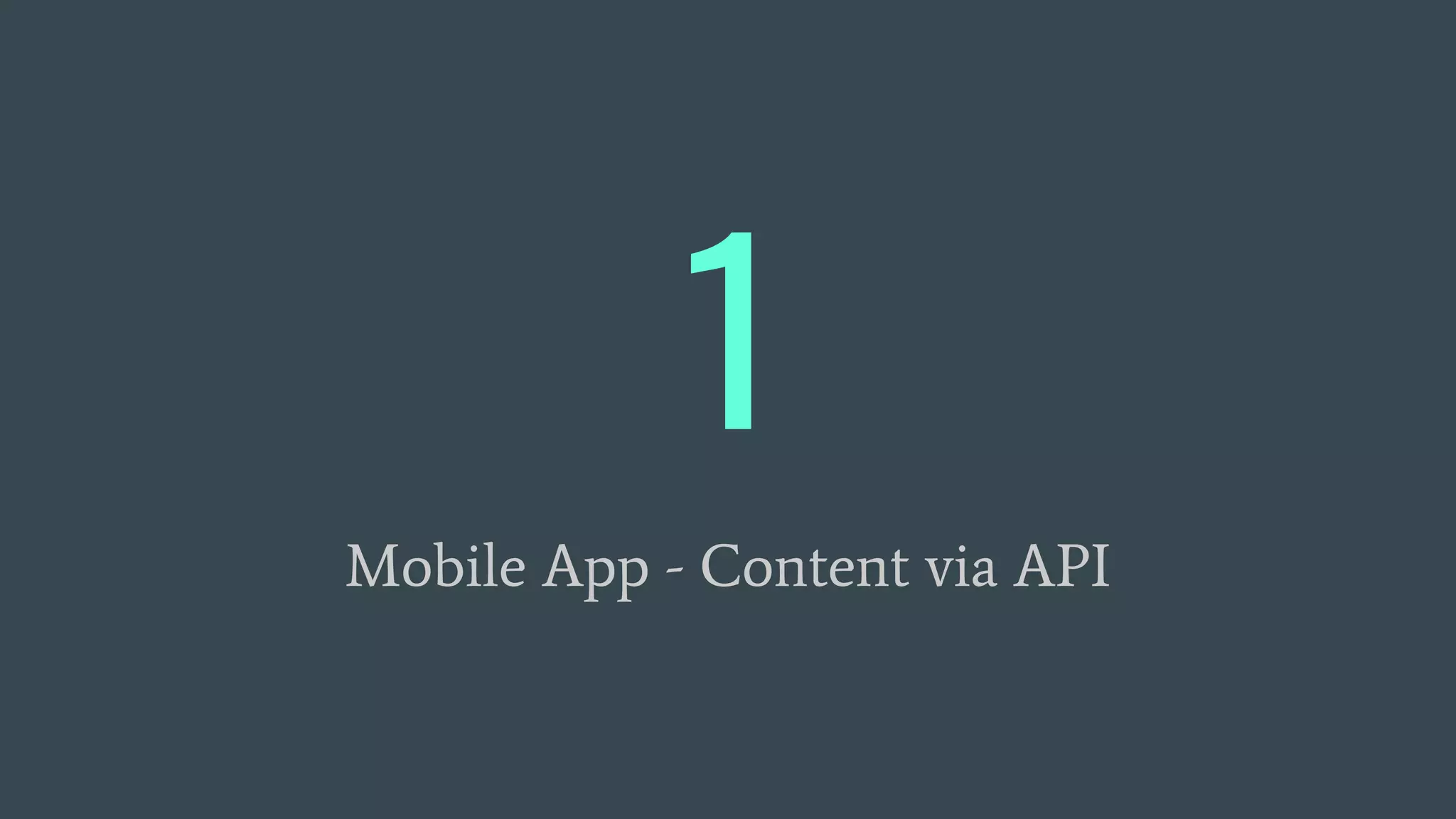 1
Mobile App - Content via API
 