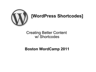 [WordPress Shortcodes] Creating Better Content  w/ Shortcodes Boston WordCamp 2011 