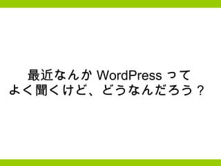 最近なんか WordPress って よく聞くけど、どうなんだろう？  