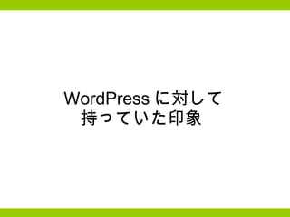 WordPress に対して 持っていた印象  