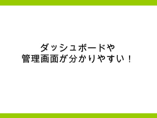 ダッシュボードや 管理画面が分かりやすい！ 