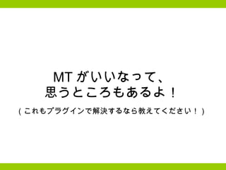 MT がいいなって、 思うところもあるよ！ （これもプラグインで解決するなら教えてください！） 
