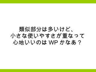 類似部分は多いけど、 小さな使いやすさが重なって 心地いいのは WP かなあ？ 