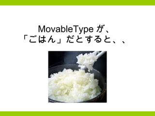 MovableType が、 「ごはん」だとすると、、  