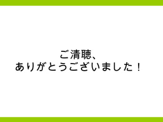 ご清聴、 ありがとうございました！  
