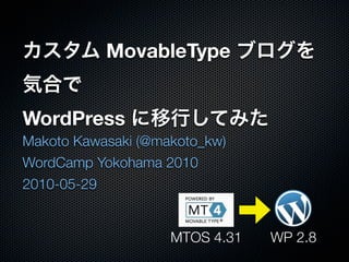 MovableType


WordPress
Makoto Kawasaki (@makoto_kw)
WordCamp Yokohama 2010
2010-05-29


                    MTOS 4.31   WP 2.8
 
