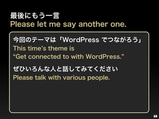68<br />最後にもう一言<br />Please let me say another one.<br />今回のテーマは「WordPressでつながろう」<br />This time’s theme is“Get connected ...
