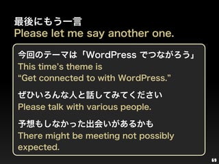 69<br />最後にもう一言<br />Please let me say another one.<br />今回のテーマは「WordPressでつながろう」<br />This time’s theme is <br />“Get con...