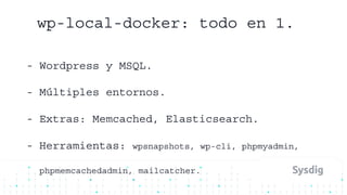 wp-local-docker: todo en 1.
- Wordpress y MSQL.
- Múltiples entornos.
- Extras: Memcached, Elasticsearch.
- Herramientas: wpsnapshots, wp-cli, phpmyadmin,
phpmemcachedadmin, mailcatcher.
 