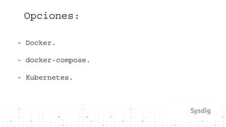 - Docker.
- docker-compose.
- Kubernetes.
Opciones:
 