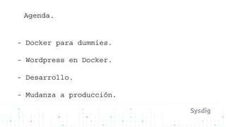 Agenda.
- Docker para dummies.
- Wordpress en Docker.
- Desarrollo.
- Mudanza a producción.
 