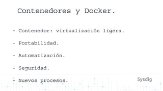 Contenedores y Docker.
- Contenedor: virtualización ligera.
- Portabilidad.
- Automatización.
- Seguridad.
- Nuevos procesos.
 