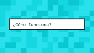 ¿Cómo funciona?
 