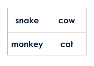 snake cow
monkey cat
 