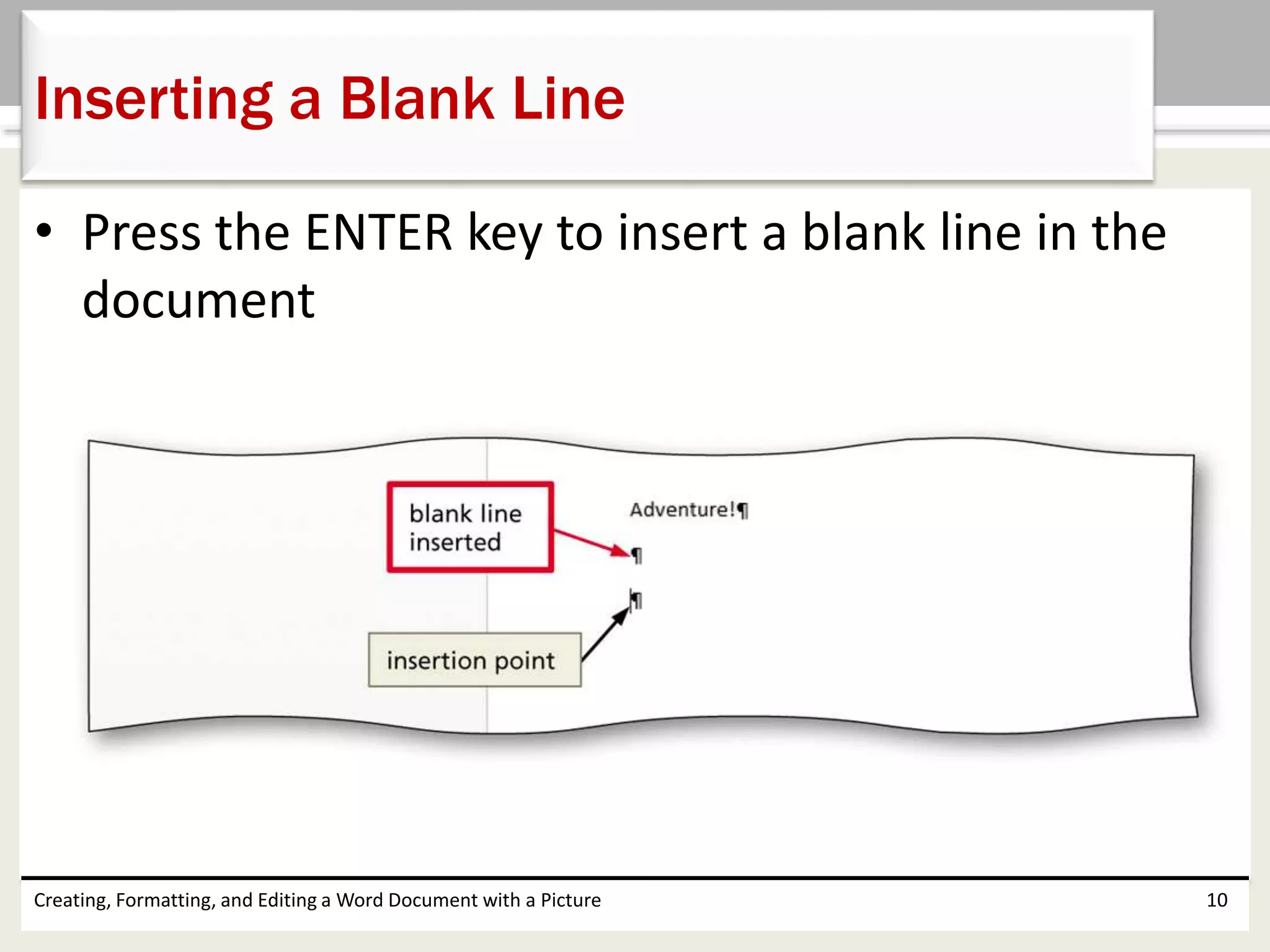 • Press the ENTER key to insert a blank line in the
document
Creating, Formatting, and Editing a Word Document with a Picture 10
Inserting a Blank Line
 