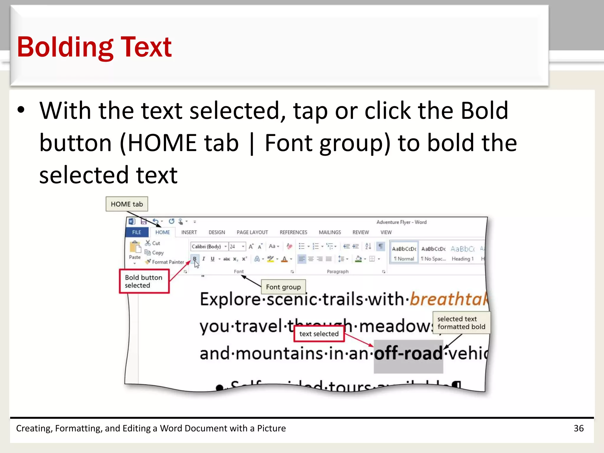 • With the text selected, tap or click the Bold
button (HOME tab | Font group) to bold the
selected text
Creating, Formatting, and Editing a Word Document with a Picture 36
Bolding Text
 