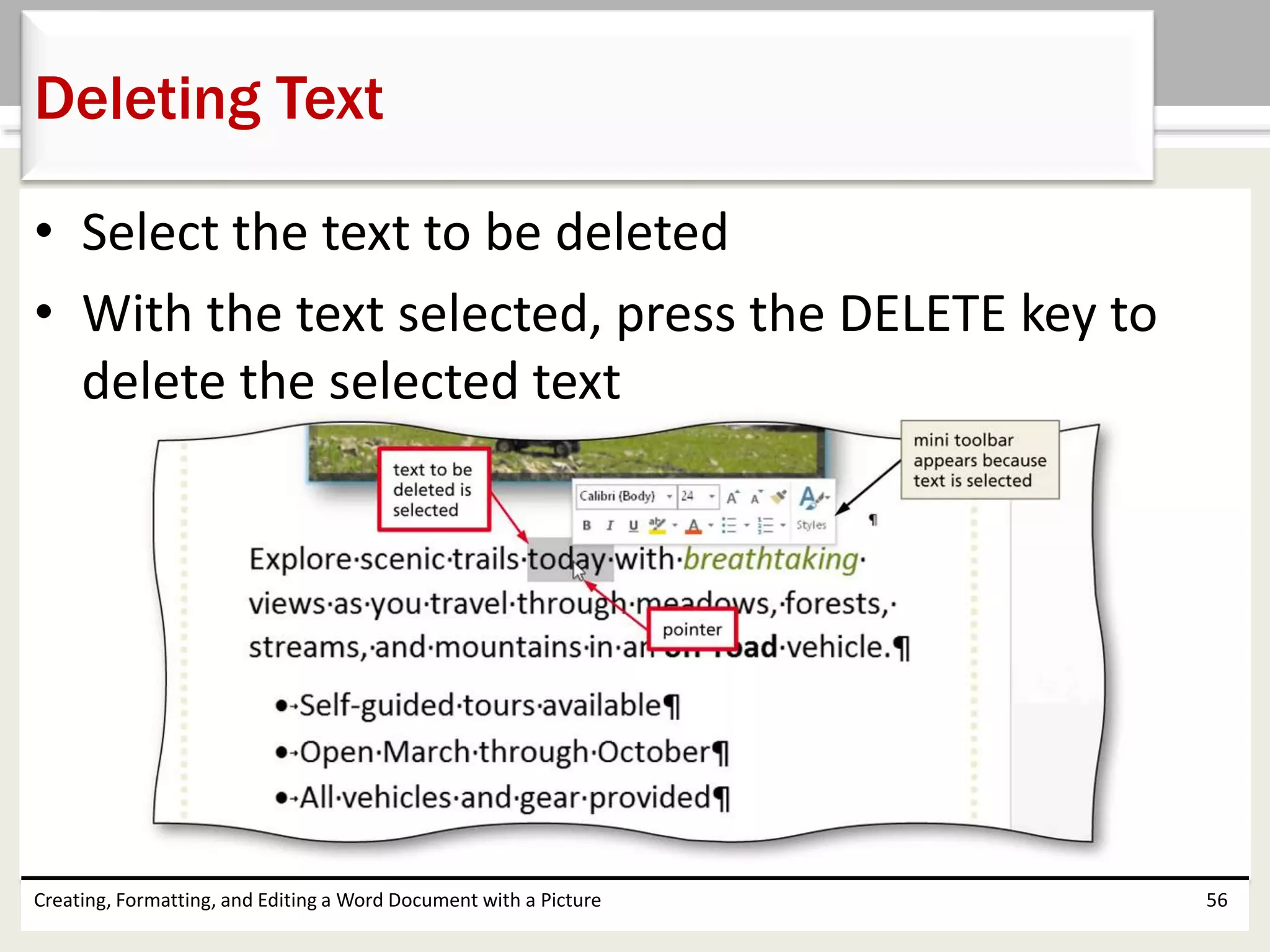 • Select the text to be deleted
• With the text selected, press the DELETE key to
delete the selected text
Creating, Formatting, and Editing a Word Document with a Picture 56
Deleting Text
 