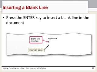 • Press the ENTER key to insert a blank line in the
document
Creating, Formatting, and Editing a Word Document with a Picture 10
Inserting a Blank Line
 