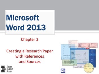 Chapter 2
Creating a Research Paper
with References
and Sources
Microsoft
Word 2013
 