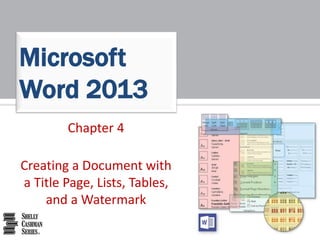Chapter 4
Creating a Document with
a Title Page, Lists, Tables,
and a Watermark
Microsoft
Word 2013
 