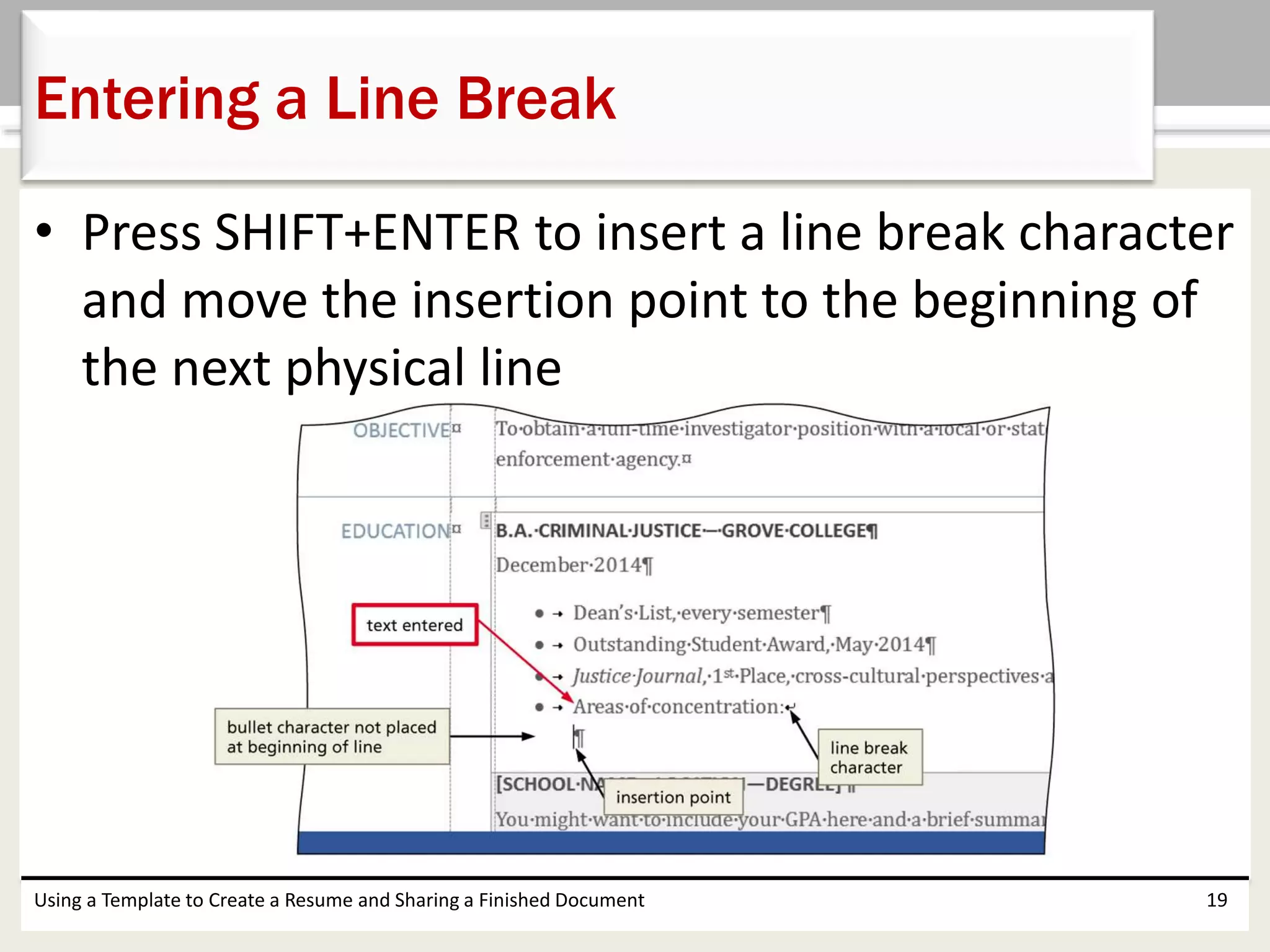 • Press SHIFT+ENTER to insert a line break character
and move the insertion point to the beginning of
the next physical line
Using a Template to Create a Resume and Sharing a Finished Document 19
Entering a Line Break
 