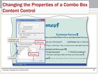 Changing the Properties of a Combo Box 
Content Control 
Creating a Template for an Online Form 32 
 