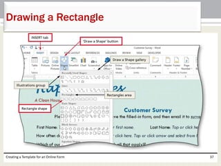Drawing a Rectangle 
Creating a Template for an Online Form 37 
 
