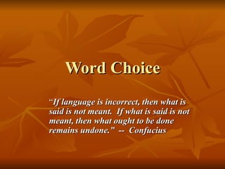 Word Choice “ If language is incorrect, then what is said is not meant.  If what is said is not meant, then what ought to be done remains undone.”  --  Confucius 