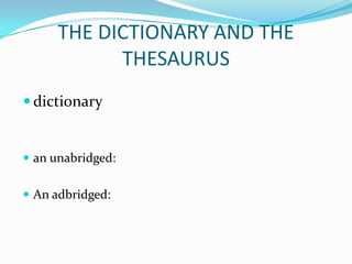 THE DICTIONARY AND THE
            THESAURUS
 dictionary


 an unabridged:


 An adbridged:
 