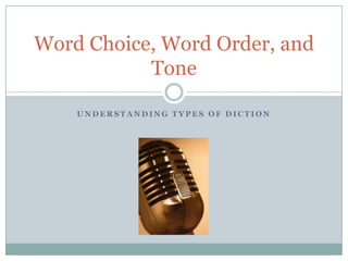 Word Choice, Word Order, and
           Tone

    UNDERSTANDING TYPES OF DICTION
 
