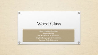Word Class
Dina Hashem Oweidat
Supervised by
Dr. Khaleel B. Al Bataineh
English Language & Translation
Amman Arab University
 