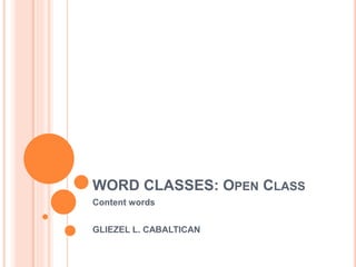 WORD CLASSES: OPEN CLASS
Content words
GLIEZEL L. CABALTICAN
 