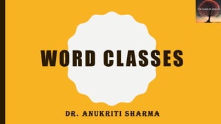 WORD CLASSES
DR. ANUKRITI SHARMA
 