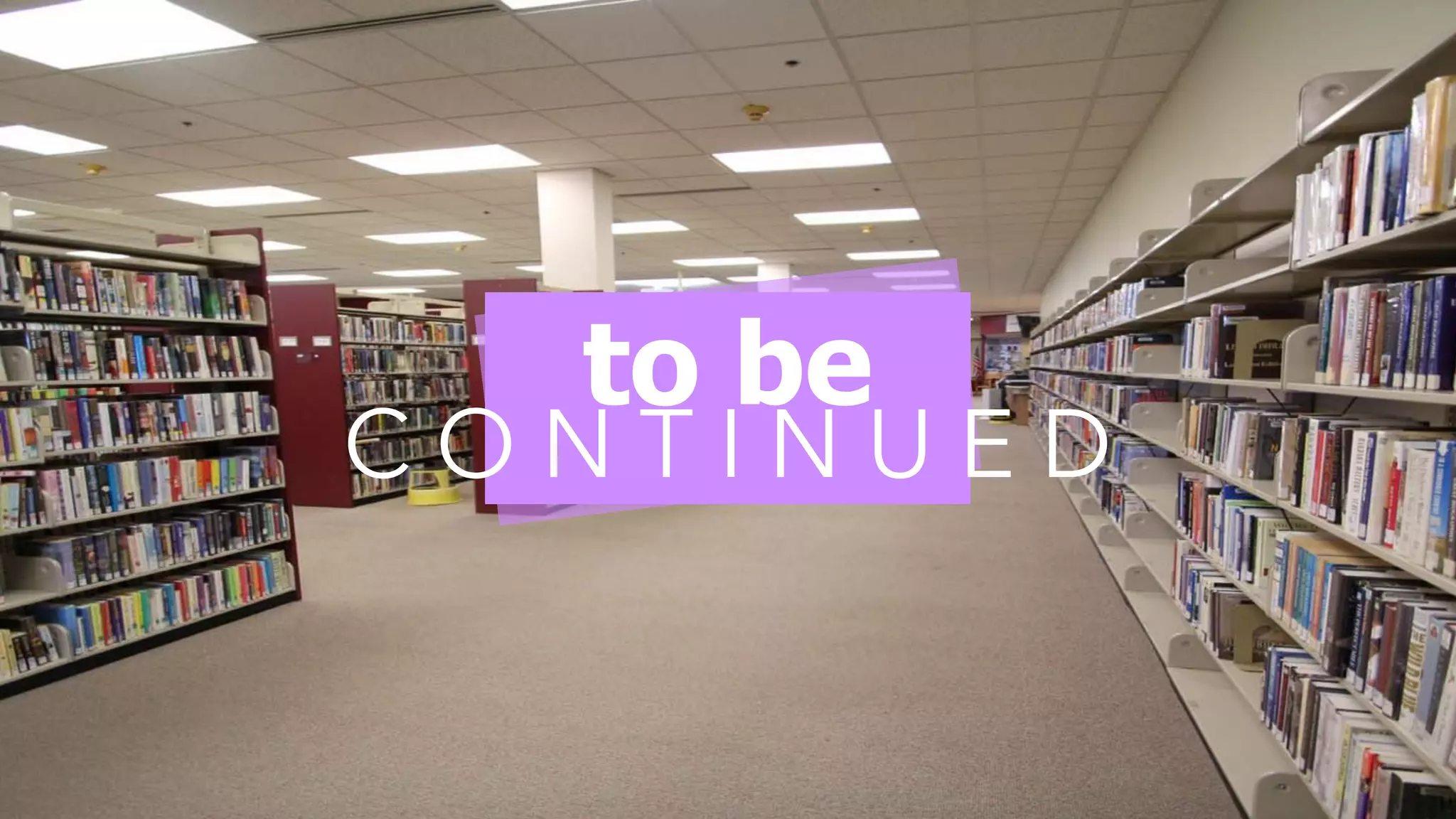 to be
C O N T I N U E D
 