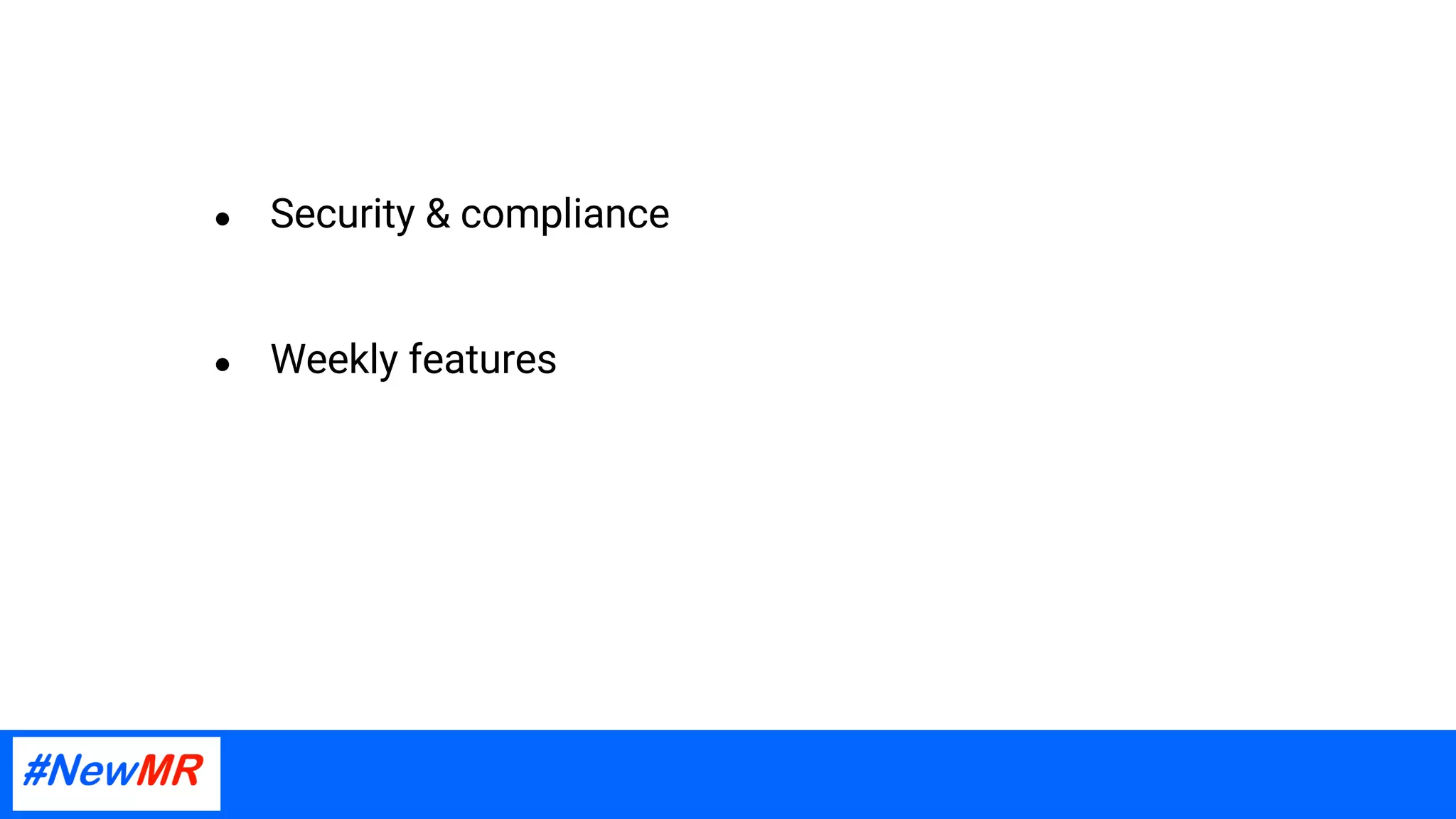● Security & compliance
● Weekly features
 
