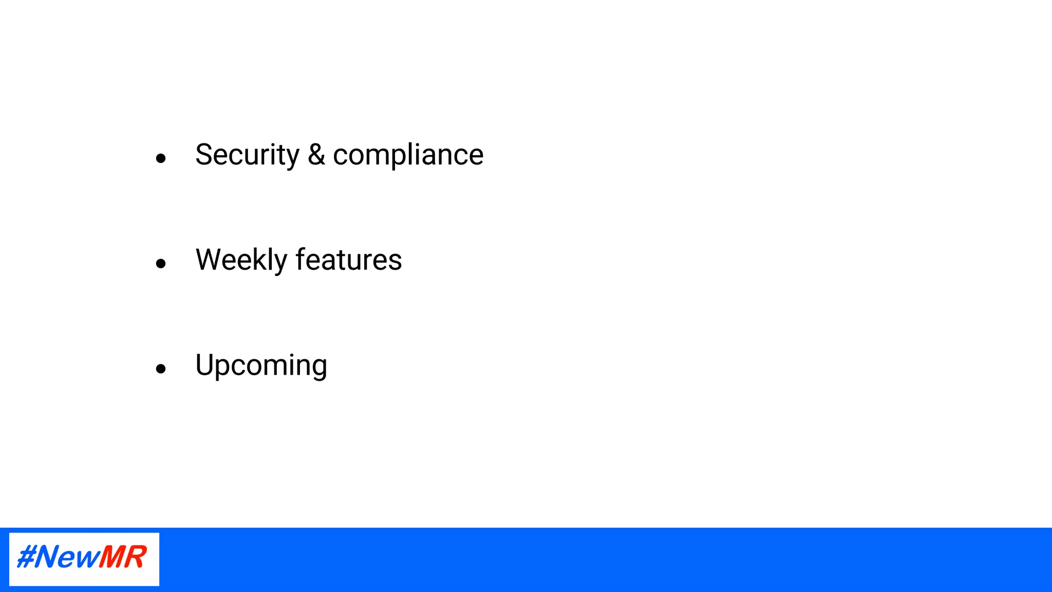 ● Security & compliance
● Weekly features
● Upcoming
 