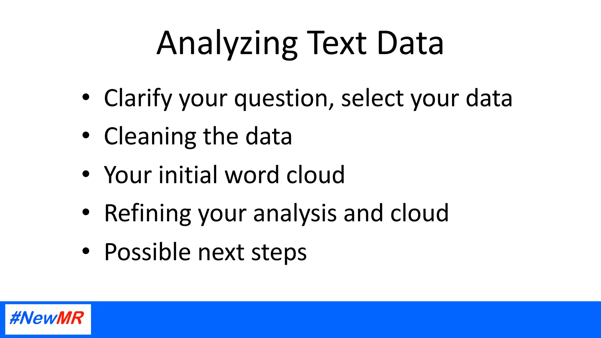 Analyzing Text Data
• Clarify your question, select your data
• Cleaning the data
• Your initial word cloud
• Refining your analysis and cloud
• Possible next steps
 