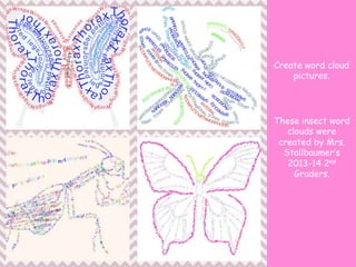 Create word cloud
pictures.
These insect word
clouds were
created by Mrs.
Stallbaumer’s
2013-14 2nd
Graders.
 