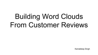 Building Word Clouds
From Customer Reviews
Kamaldeep Singh
 