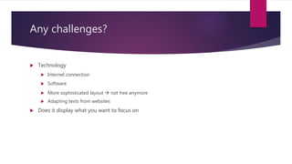 Any challenges?
 Technology
 Internet connection
 Software
 More sophisticated layout  not free anymore
 Adapting texts from websites
 Does it display what you want to focus on
 